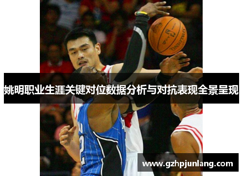 姚明职业生涯关键对位数据分析与对抗表现全景呈现