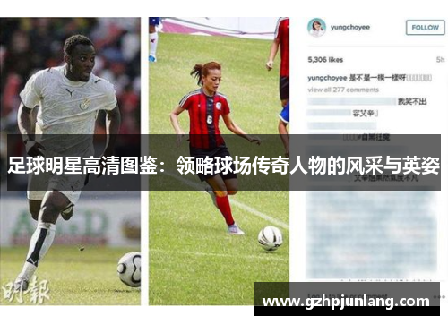 足球明星高清图鉴：领略球场传奇人物的风采与英姿