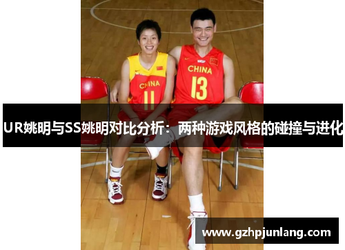 UR姚明与SS姚明对比分析：两种游戏风格的碰撞与进化