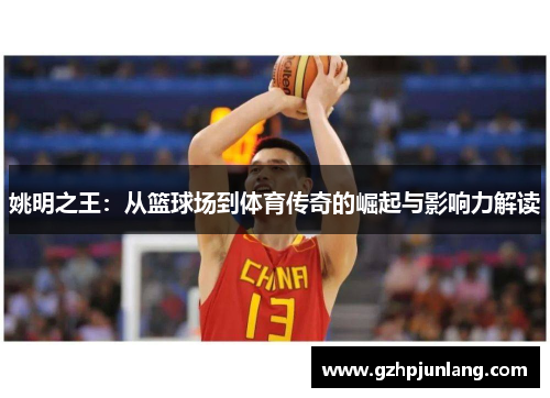 姚明之王：从篮球场到体育传奇的崛起与影响力解读