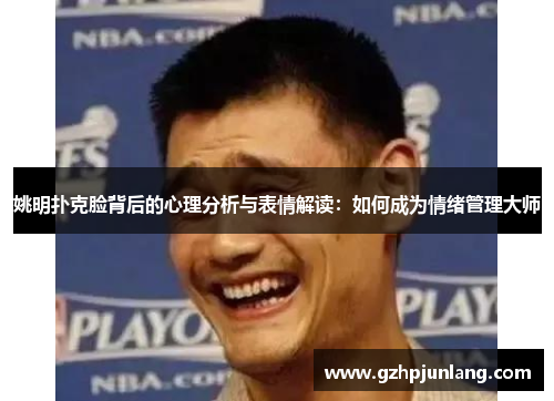 姚明扑克脸背后的心理分析与表情解读：如何成为情绪管理大师