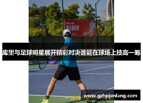 库里与足球明星展开精彩对决谁能在球场上技高一筹
