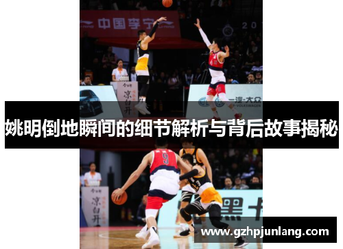 姚明倒地瞬间的细节解析与背后故事揭秘