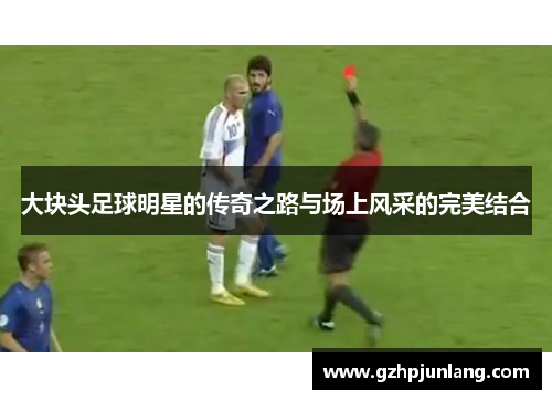 大块头足球明星的传奇之路与场上风采的完美结合