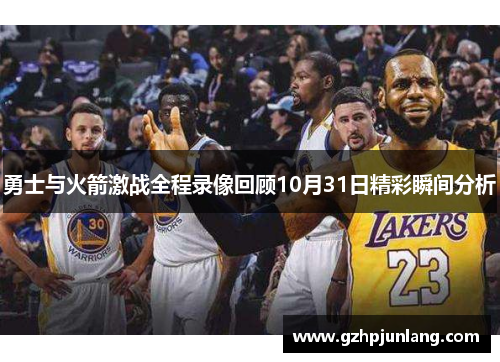 勇士与火箭激战全程录像回顾10月31日精彩瞬间分析