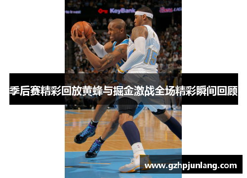 季后赛精彩回放黄蜂与掘金激战全场精彩瞬间回顾