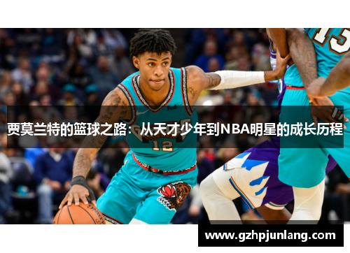 贾莫兰特的篮球之路：从天才少年到NBA明星的成长历程
