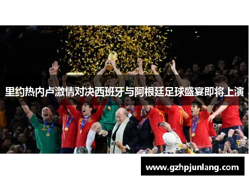 里约热内卢激情对决西班牙与阿根廷足球盛宴即将上演