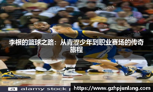 beats365李根的篮球之路：从青涩少年到职业赛场的传奇旅程