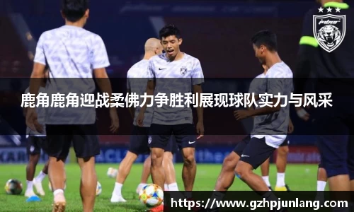beats365鹿角鹿角迎战柔佛力争胜利展现球队实力与风采