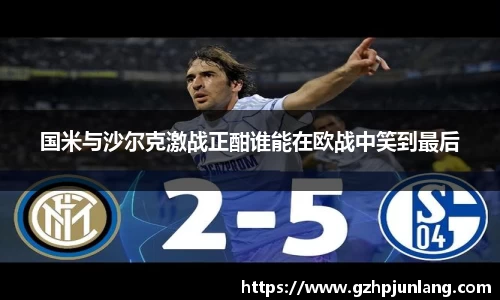 beats365国米与沙尔克激战正酣谁能在欧战中笑到最后