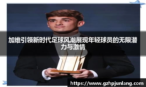 beats365加维引领新时代足球风潮展现年轻球员的无限潜力与激情