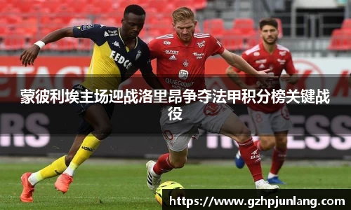 beats365蒙彼利埃主场迎战洛里昂争夺法甲积分榜关键战役