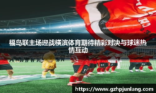 beats365福岛联主场迎战横滨体育期待精彩对决与球迷热情互动